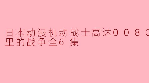 日本动漫机动战士高达0080 口袋里的战争全6集